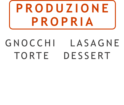 PRODUZIONE PROPRIA  GNOCCHI  LASAGNE TORTE  DESSERT