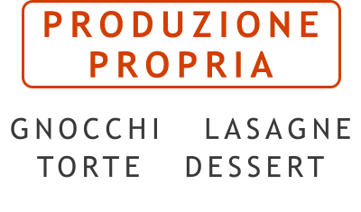 PRODUZIONE PROPRIA  GNOCCHI  LASAGNE TORTE  DESSERT